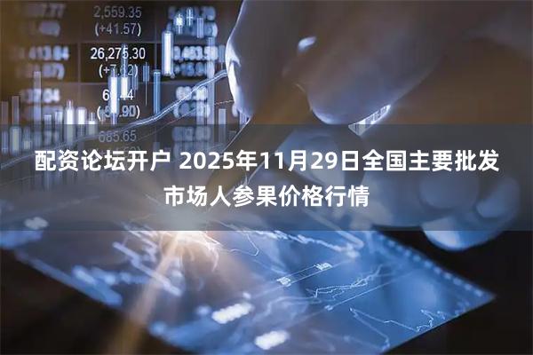 配资论坛开户 2025年11月29日全国主要批发市场人参果价格行情
