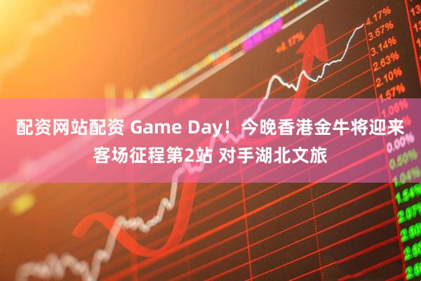 配资网站配资 Game Day！今晚香港金牛将迎来客场征程第2站 对手湖北文旅