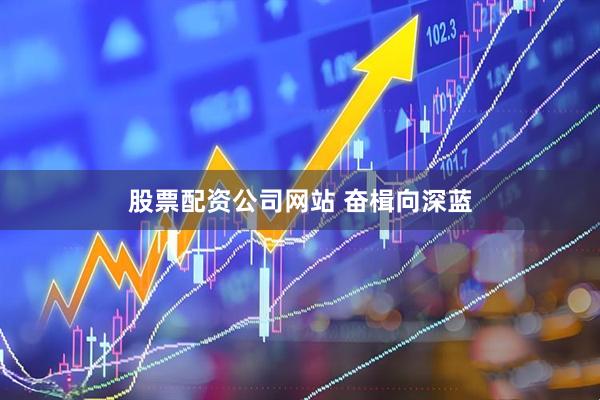股票配资公司网站 奋楫向深蓝