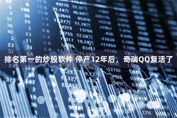 排名第一的炒股软件 停产12年后，奇瑞QQ复活了